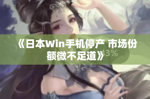 《日本Win手机停产 市场份额微不足道》