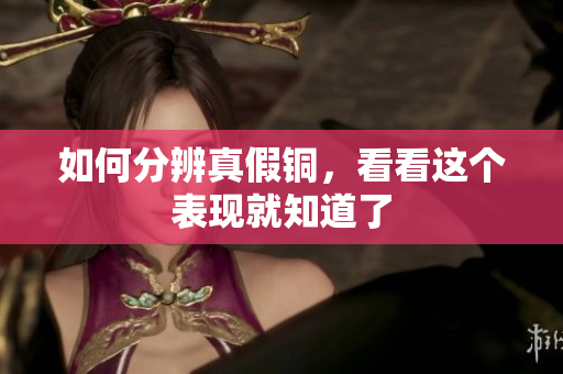 如何分辨真假铜，看看这个表现就知道了