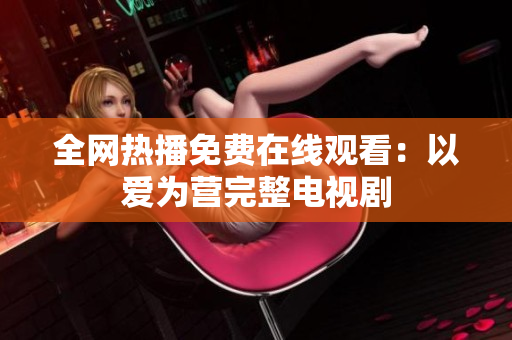 全网热播免费在线观看：以爱为营完整电视剧