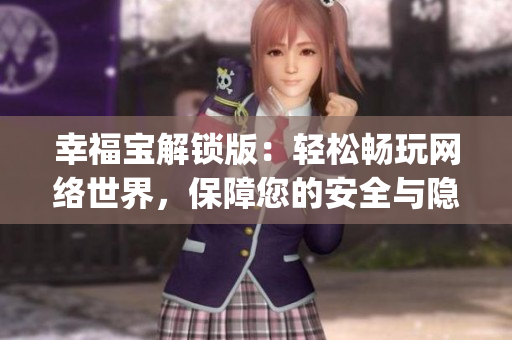 幸福宝解锁版：轻松畅玩网络世界，保障您的安全与隐私(1)