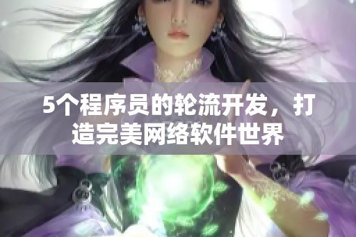 5个程序员的轮流开发，打造完美网络软件世界