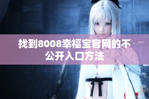 找到8008幸福宝官网的不公开入口方法