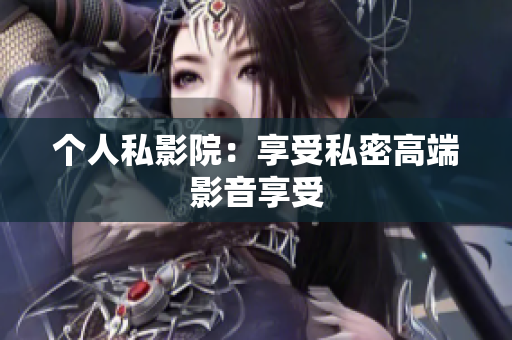 个人私影院：享受私密高端影音享受