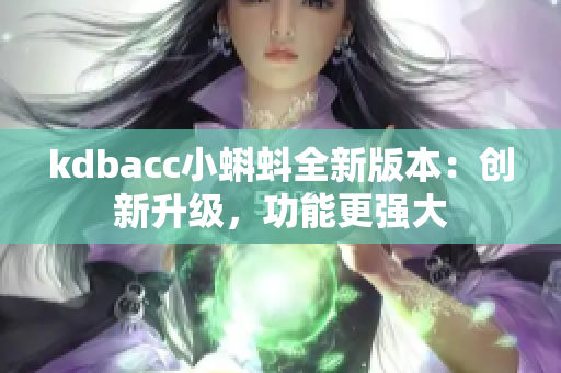 kdbacc小蝌蚪全新版本：创新升级，功能更强大