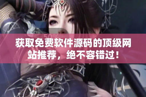获取免费软件源码的顶级网站推荐，绝不容错过！
