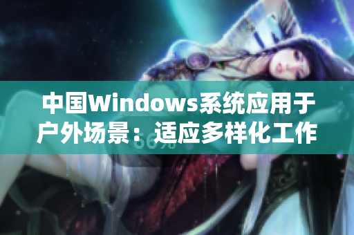 中国Windows系统应用于户外场景：适应多样化工作需求