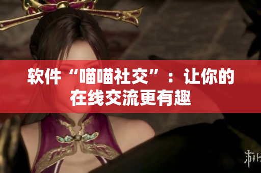 软件“喵喵社交”：让你的在线交流更有趣