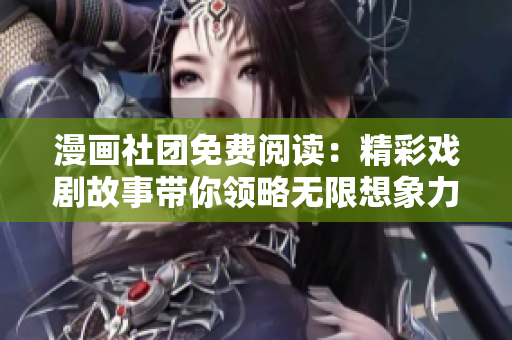 漫画社团免费阅读：精彩戏剧故事带你领略无限想象力