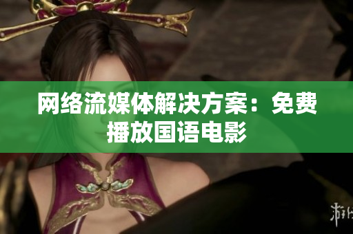 网络流媒体解决方案：免费播放国语电影