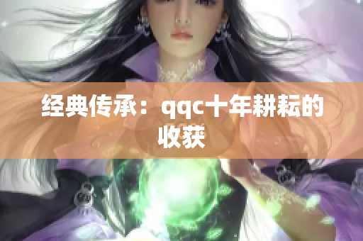经典传承：qqc十年耕耘的收获