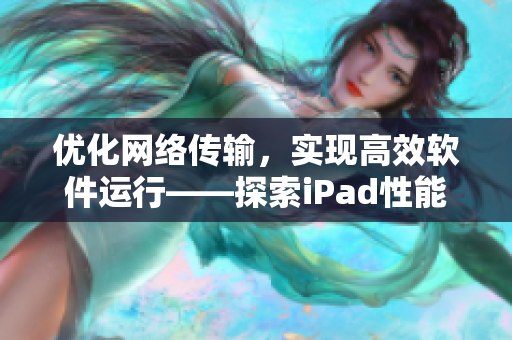 优化网络传输，实现高效软件运行——探索iPad性能调优技巧