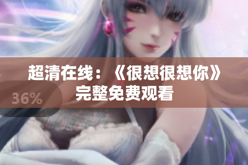 超清在线：《很想很想你》完整免费观看