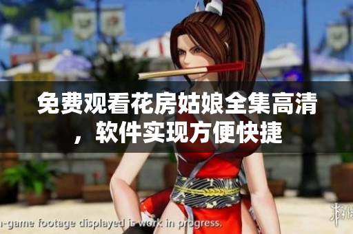 免费观看花房姑娘全集高清，软件实现方便快捷