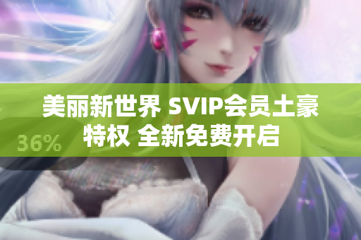 美丽新世界 SVIP会员土豪特权 全新免费开启