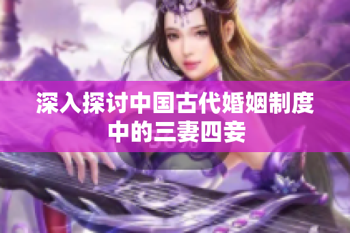 深入探讨中国古代婚姻制度中的三妻四妾