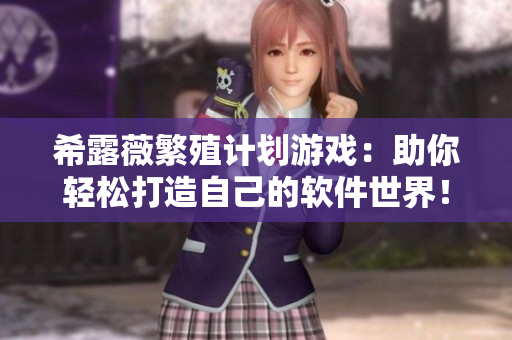 希露薇繁殖计划游戏：助你轻松打造自己的软件世界！