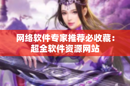 网络软件专家推荐必收藏：超全软件资源网站