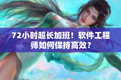 72小时超长加班！软件工程师如何保持高效？