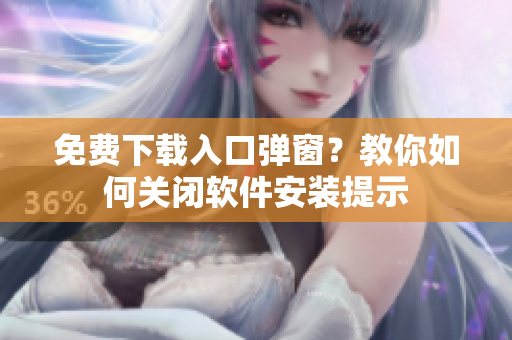 免费下载入口弹窗？教你如何关闭软件安装提示