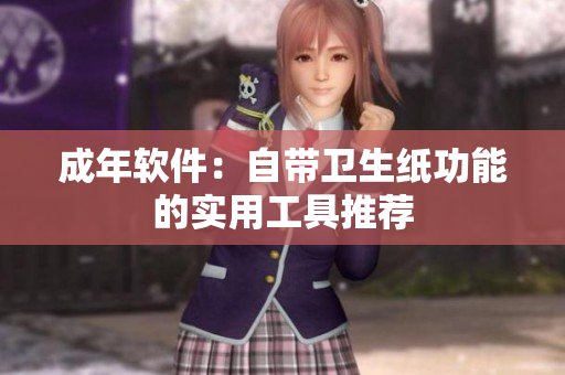 成年软件：自带卫生纸功能的实用工具推荐