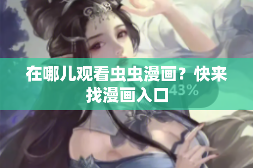 在哪儿观看虫虫漫画？快来找漫画入口