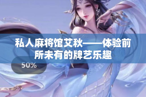 私人麻将馆艾秋——体验前所未有的牌艺乐趣