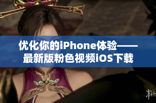 优化你的iPhone体验——最新版粉色视频iOS下载