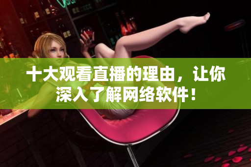 十大观看直播的理由，让你深入了解网络软件！