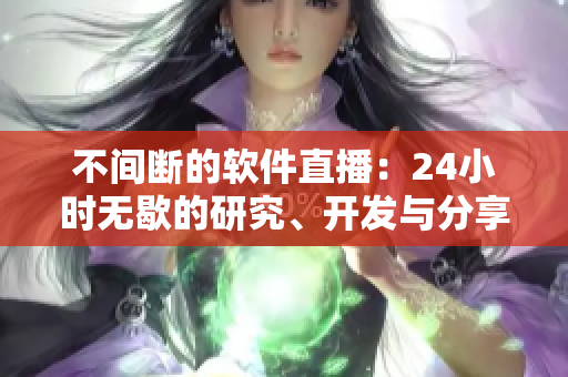 不间断的软件直播：24小时无歇的研究、开发与分享