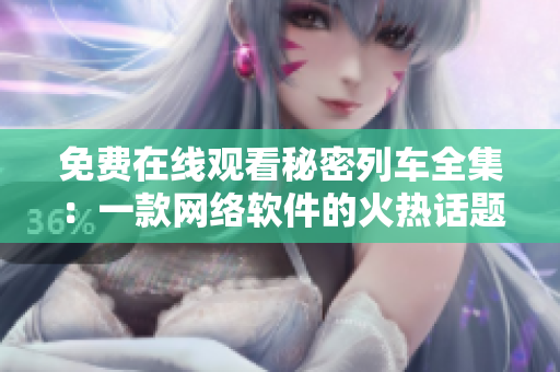 免费在线观看秘密列车全集：一款网络软件的火热话题