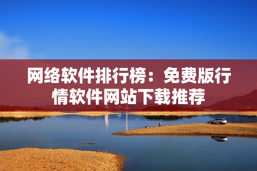 网络软件排行榜：免费版行情软件网站下载推荐