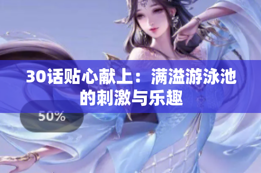 30话贴心献上：满溢游泳池的刺激与乐趣