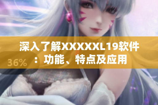 深入了解XXXXXL19软件：功能、特点及应用