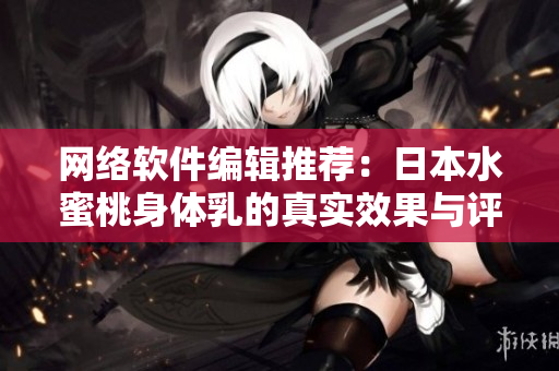 网络软件编辑推荐：日本水蜜桃身体乳的真实效果与评价！