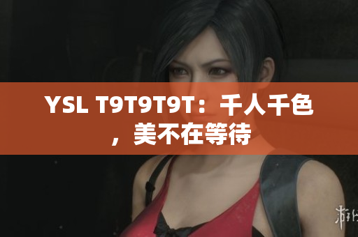 YSL T9T9T9T：千人千色，美不在等待