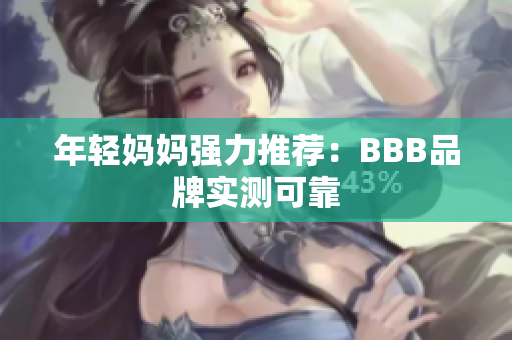 年轻妈妈强力推荐：BBB品牌实测可靠