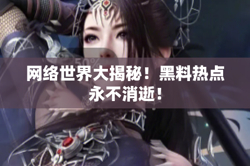 网络世界大揭秘！黑料热点永不消逝！