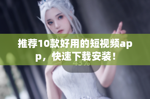 推荐10款好用的短视频app，快速下载安装！