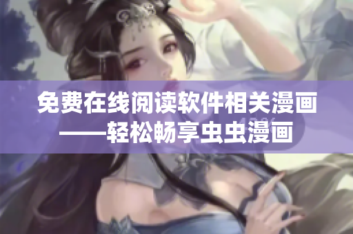 免费在线阅读软件相关漫画——轻松畅享虫虫漫画