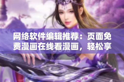 网络软件编辑推荐：页面免费漫画在线看漫画，轻松享受阅读乐趣！
