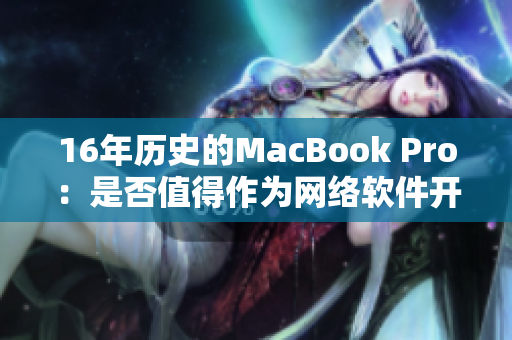 16年历史的MacBook Pro：是否值得作为网络软件开发者的日常工具？