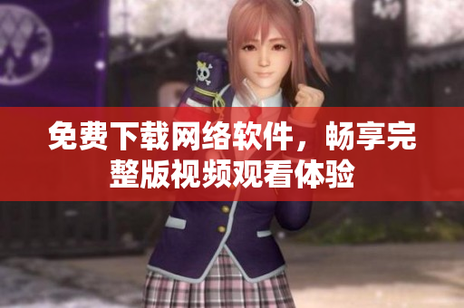 免费下载网络软件，畅享完整版视频观看体验