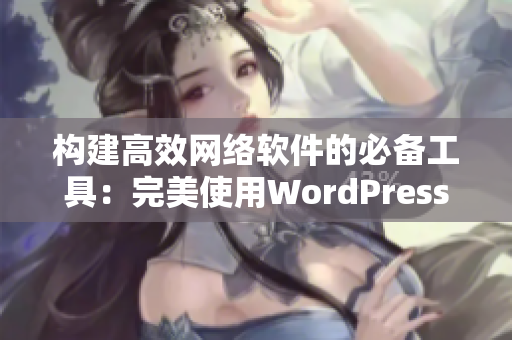 构建高效网络软件的必备工具：完美使用WordPress