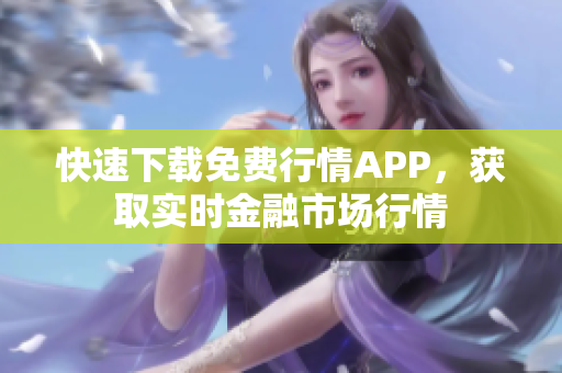 快速下载免费行情APP，获取实时金融市场行情