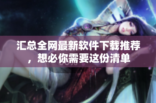 汇总全网最新软件下载推荐，想必你需要这份清单