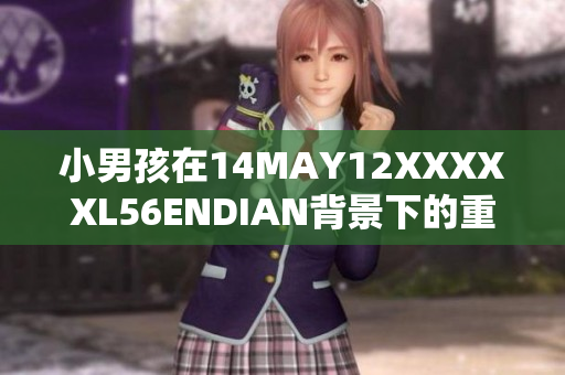 小男孩在14MAY12XXXXXL56ENDIAN背景下的重要故事