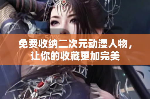 免费收纳二次元动漫人物，让你的收藏更加完美