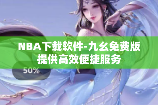 NBA下载软件-九幺免费版提供高效便捷服务