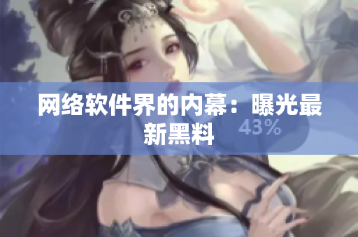 网络软件界的内幕：曝光最新黑料