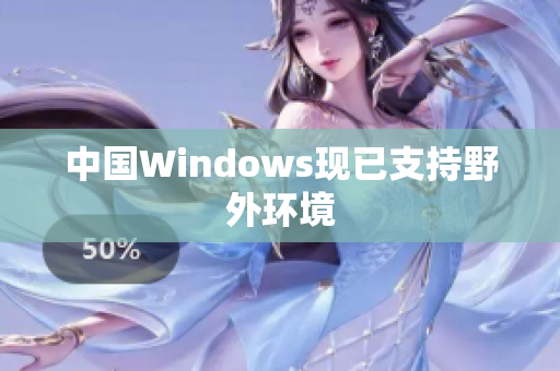 中国Windows现已支持野外环境